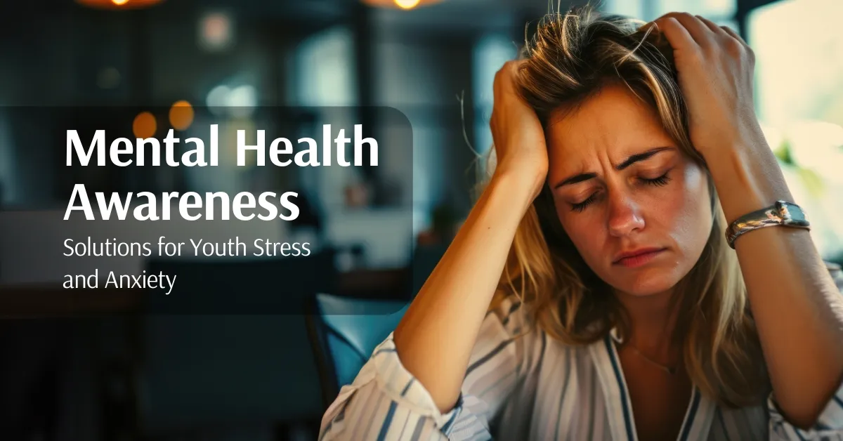 Mental Health Awareness: Solutions for Youth Stress and Anxiety